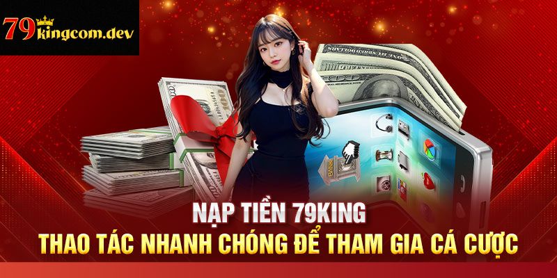 Quy trình nạp tiền 79King chính xác cho hội viên