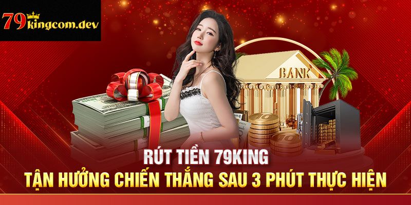 Các bước rút tiền 79King chuẩn xác hội viên cần nắm