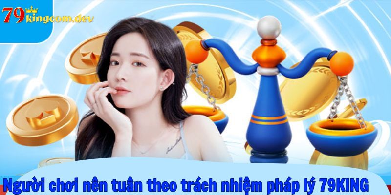 Người chơi nên tuân theo trách nhiệm pháp lý 79KING